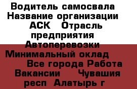 Водитель самосвала › Название организации ­ АСК › Отрасль предприятия ­ Автоперевозки › Минимальный оклад ­ 60 000 - Все города Работа » Вакансии   . Чувашия респ.,Алатырь г.